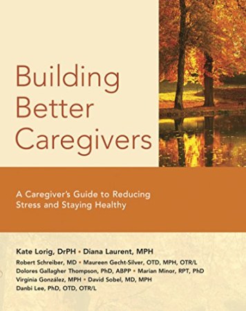Building Better Caregivers: A Family Caregiver's Guide to Reducing Stress and Staying Healthy